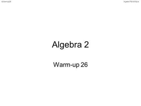 Algebra TEXAS StyleA2warmup26 Algebra 2 Warm-up 26.