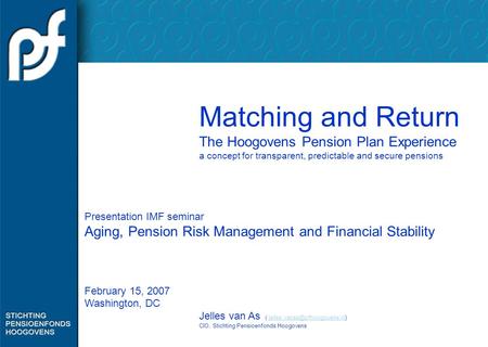 Matching and Return The Hoogovens Pension Plan Experience a concept for transparent, predictable and secure pensions Presentation IMF seminar Aging, Pension.