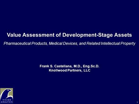 1 Value Assessment of Development-Stage Assets Pharmaceutical Products, Medical Devices, and Related Intellectual Property Frank S. Castellana, M.D., Eng.Sc.D.