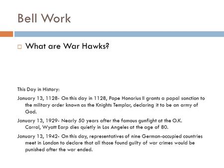 Bell Work  What are War Hawks? This Day in History: January 13, 1128- On this day in 1128, Pope Honorius II grants a papal sanction to the military order.