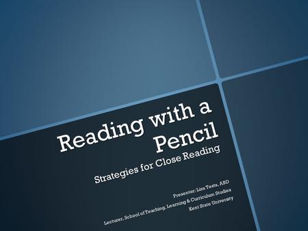 Reading with a Pencil Strategies for Close Reading Presenter: Lisa Testa, ABD Lecturer, School of Teaching, Learning & Curriculum Studies Kent State University.