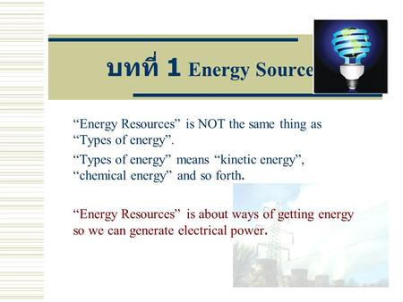 บทที่ 1 Energy Sources “Energy Resources” is NOT the same thing as “Types of energy”. “Types of energy” means “kinetic energy”, “chemical energy” and so.