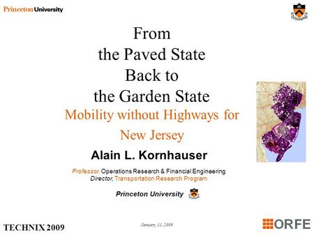 TECHNIX 2009 January, 11, 2009 From the Paved State Back to the Garden State Mobility without Highways for New Jersey Alain L. Kornhauser Professor, Operations.