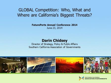 GLOBAL Competition: Who, What and Where are California’s Biggest Threats? FuturePorts Annual Conference 2014 June 23, 2014 Darin Chidsey Director of Strategy,