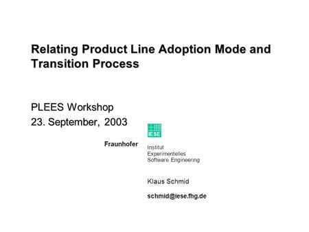 Institut Experimentelles Software Engineering Fraunhofer IESE Klaus Schmid Relating Product Line Adoption Mode and Transition Process.