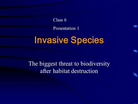 Invasive Species The biggest threat to biodiversity after habitat destruction Class 6 Presentation 1.