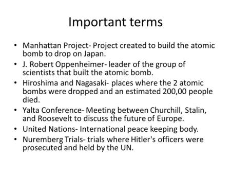 Important terms Manhattan Project- Project created to build the atomic bomb to drop on Japan. J. Robert Oppenheimer- leader of the group of scientists.