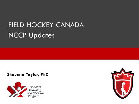 FIELD HOCKEY CANADA NCCP Updates Shaunna Taylor, PhD.