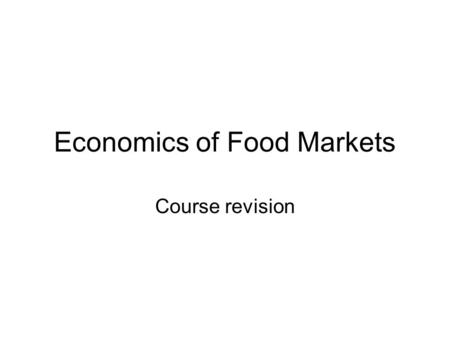Economics of Food Markets Course revision. Resources Course outline (revised Jan 2007) Course website Lecture summaries on the web Powerpoint slides Lecture.