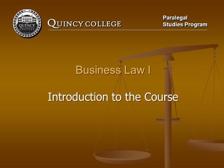 Q UINCY COLLEGE Paralegal Studies Program Paralegal Studies Program Business Law I Introduction to the Course Business Law I Introduction to the Course.