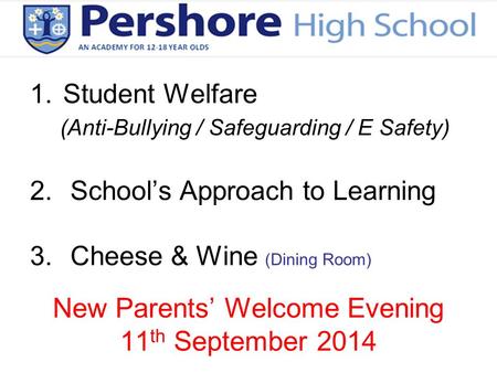 New Parents’ Welcome Evening 11 th September 2014 1.Student Welfare (Anti-Bullying / Safeguarding / E Safety) 2.School’s Approach to Learning 3.Cheese.