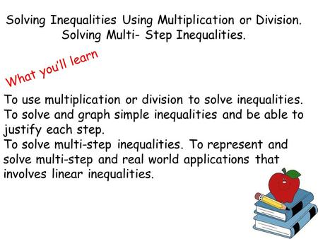 Solving Inequalities Using Multiplication or Division. Solving Multi- Step Inequalities. What you’ll learn To use multiplication or division to solve inequalities.