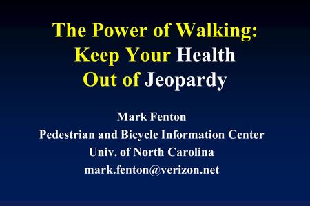 The Power of Walking: Keep Your Health Out of Jeopardy Mark Fenton Pedestrian and Bicycle Information Center Univ. of North Carolina