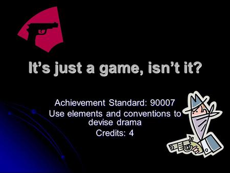 It’s just a game, isn’t it? Achievement Standard: 90007 Use elements and conventions to devise drama Credits: 4.