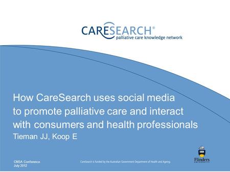 How CareSearch uses social media to promote palliative care and interact with consumers and health professionals Tieman JJ, Koop E CNSA Conference July.