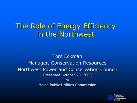 Northwest Power and Conservation Council The Role of Energy Efficiency in the Northwest Tom Eckman Manager, Conservation Resources Northwest Power and.