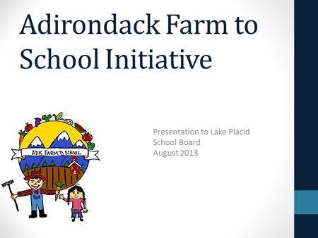 Adirondack Farm to School Initiative Presentation to Lake Placid School Board August 2013.