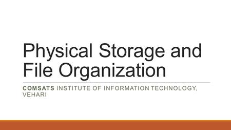 Physical Storage and File Organization COMSATS INSTITUTE OF INFORMATION TECHNOLOGY, VEHARI.
