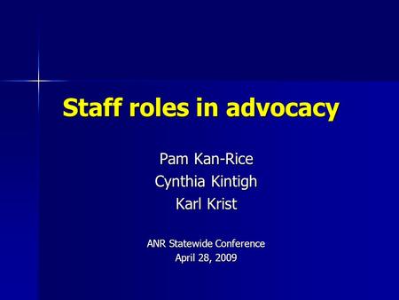 Staff roles in advocacy Pam Kan-Rice Cynthia Kintigh Karl Krist ANR Statewide Conference April 28, 2009.