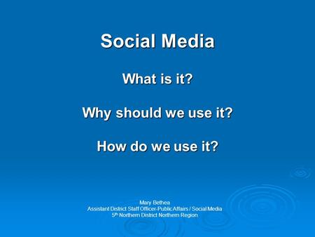 Social Media What is it? Why should we use it? How do we use it? Mary Bethea Assistant District Staff Officer-Public Affairs / Social Media 5 th Northern.