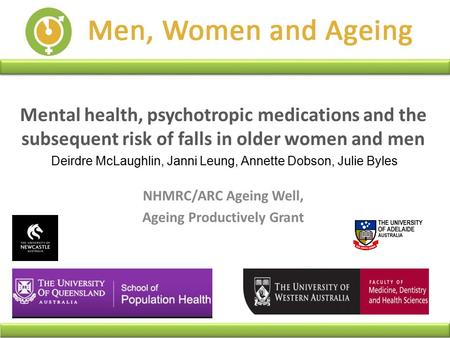 Mental health, psychotropic medications and the subsequent risk of falls in older women and men Deirdre McLaughlin, Janni Leung, Annette Dobson, Julie.