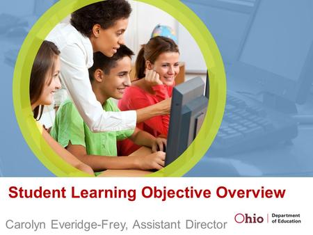 Student Learning Objective Overview Carolyn Everidge-Frey, Assistant Director.