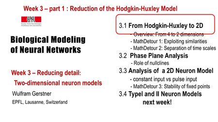 Biological Modeling of Neural Networks Week 3 – Reducing detail : Two-dimensional neuron models Wulfram Gerstner EPFL, Lausanne, Switzerland 3.1 From Hodgkin-Huxley.