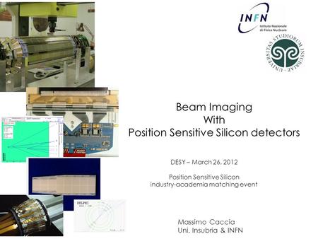 Beam Imaging With Position Sensitive Silicon detectors Massimo Caccia Uni. Insubria & INFN RAPSODI DESY – March 26, 2012 Position Sensitive Silicon industry-academia.