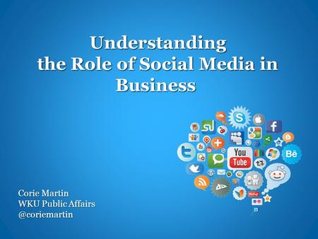Understanding the Role of Social Media in Business Understanding the Role of Social Media in Business Corie Martin WKU Public