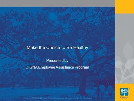 1 Make the Choice to Be Healthy Copyright 2008 CIGNA HealthCare – Confidential & Privileged – Not for Distribution Presented by CIGNA Employee Assistance.