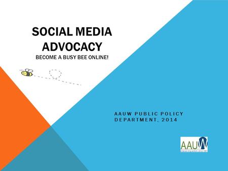 SOCIAL MEDIA ADVOCACY BECOME A BUSY BEE ONLINE! AAUW PUBLIC POLICY DEPARTMENT, 2014.