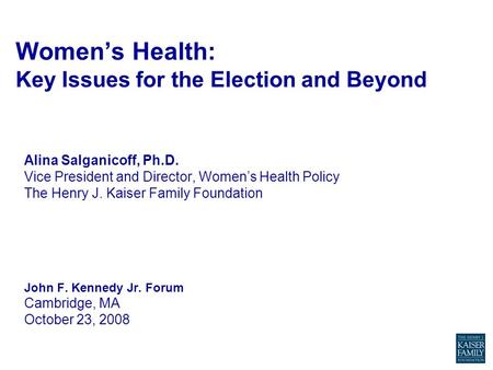 Women’s Health: Key Issues for the Election and Beyond Alina Salganicoff, Ph.D. Vice President and Director, Women’s Health Policy The Henry J. Kaiser.