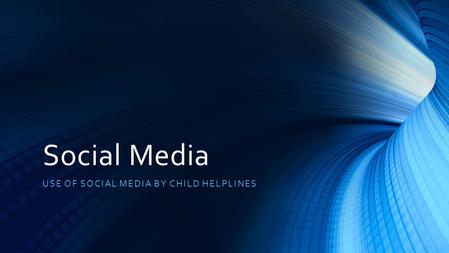 Social Media USE OF SOCIAL MEDIA BY CHILD HELPLINES.