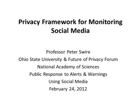 Privacy Framework for Monitoring Social Media Professor Peter Swire Ohio State University & Future of Privacy Forum National Academy of Sciences Public.