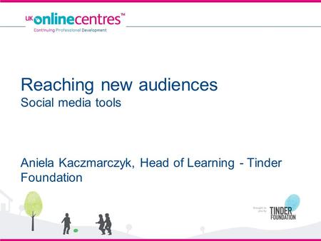 Reaching new audiences Social media tools Aniela Kaczmarczyk, Head of Learning - Tinder Foundation.