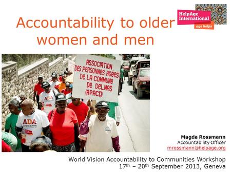 Accountability to older women and men Magda Rossmann Accountability Officer World Vision Accountability to Communities Workshop 17.