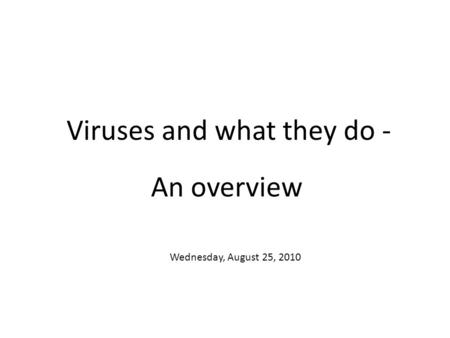 Viruses and what they do - An overview Wednesday, August 25, 2010.
