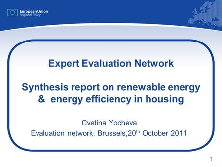 1 Expert Evaluation Network Synthesis report on renewable energy & energy efficiency in housing Cvetina Yocheva Evaluation network, Brussels,20 th October.