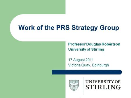 Work of the PRS Strategy Group Professor Douglas Robertson University of Stirling 17 August 2011 Victoria Quay, Edinburgh.