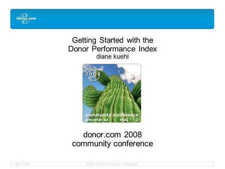 April 2008donor.com community conference Getting Started with the Donor Performance Index diane kuehl donor.com 2008 community conference.