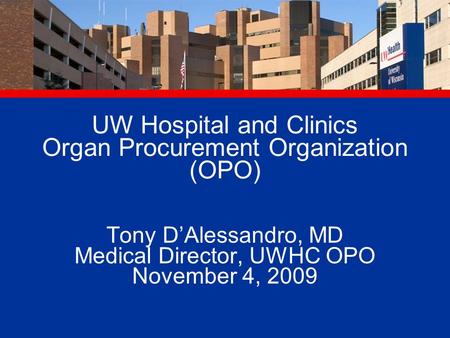 UW Hospital and Clinics Organ Procurement Organization (OPO) Tony D’Alessandro, MD Medical Director, UWHC OPO November 4, 2009.