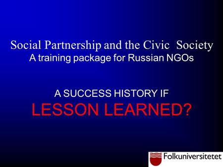 Social Partnership and the Civic Society A training package for Russian NGOs A SUCCESS HISTORY IF LESSON LEARNED?