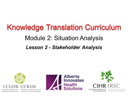 Knowledge Translation Curriculum Module 2: Situation Analysis Lesson 2 - Stakeholder Analysis.