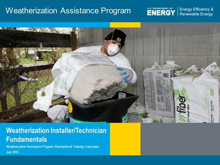 1 | WEATHERIZATION ASSISTANCE PROGRAM STANDARDIZED CURRICULUM – July 2012eere.energy.gov Weatherization Assistance Program Weatherization Installer/Technician.