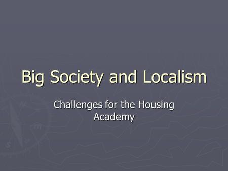 Big Society and Localism Challenges for the Housing Academy.