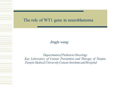 Jingfu wang The role of WT1 gene in neuroblastoma Department of Pediatric Oncology Key Laboratory of Cancer Prevention and Therapy of Tianjin, Tianjin.