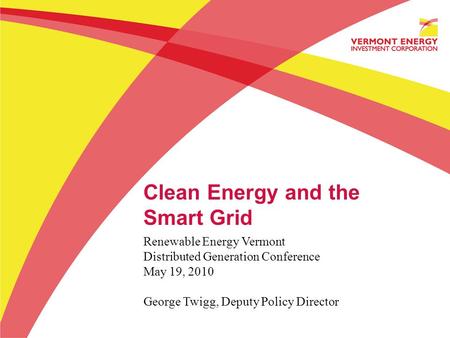 Clean Energy and the Smart Grid Renewable Energy Vermont Distributed Generation Conference May 19, 2010 George Twigg, Deputy Policy Director.