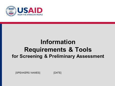 Information Requirements & Tools for Screening & Preliminary Assessment [DATE][SPEAKERS NAMES]