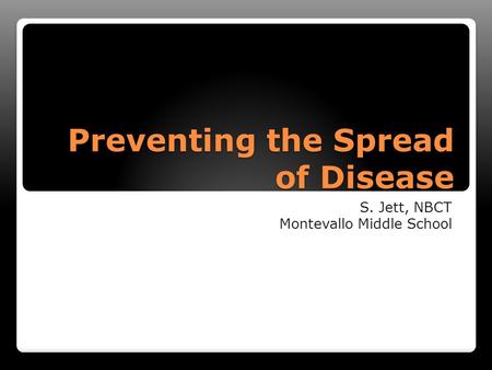Preventing the Spread of Disease S. Jett, NBCT Montevallo Middle School.