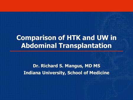 Comparison of HTK and UW in Abdominal Transplantation Dr. Richard S. Mangus, MD MS Indiana University, School of Medicine.